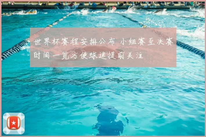 世界杯赛程安排公布 小组赛至决赛时间一览方便球迷提前关注