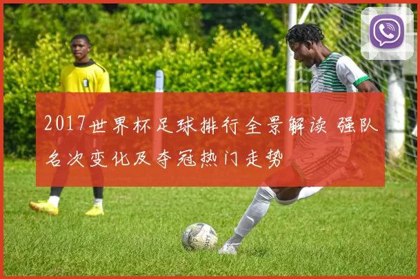 2017世界杯足球排行全景解读 强队名次变化及夺冠热门走势