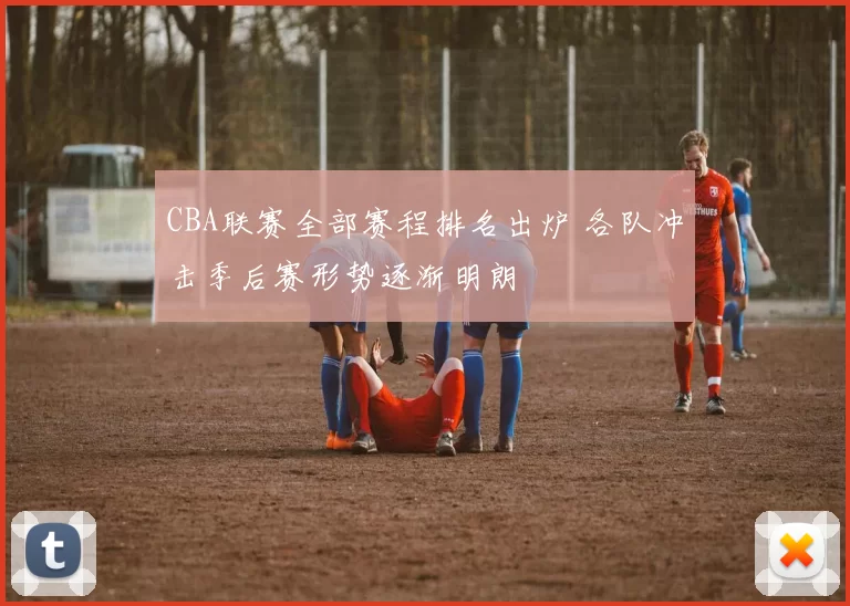 CBA联赛全部赛程排名出炉 各队冲击季后赛形势逐渐明朗