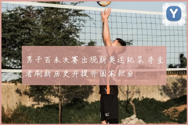 男子百米决赛出现新奥运纪录 夺金者刷新历史并提升国家积分