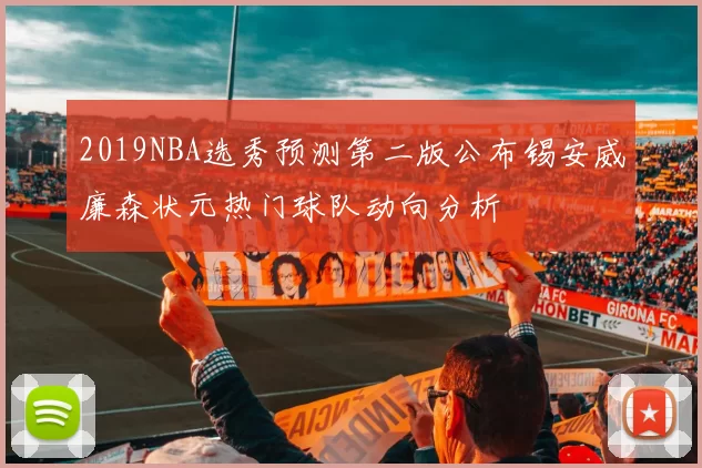 2019NBA选秀预测第二版公布锡安威廉森状元热门球队动向分析
