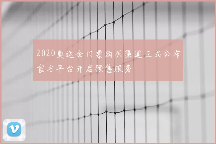 2020奥运会门票购买渠道正式公布官方平台开启预售服务