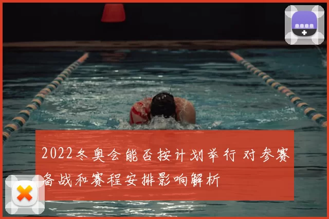2022冬奥会能否按计划举行 对参赛备战和赛程安排影响解析
