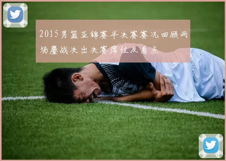 2015男篮亚锦赛半决赛赛况回顾两场鏖战决出决赛席位及看点