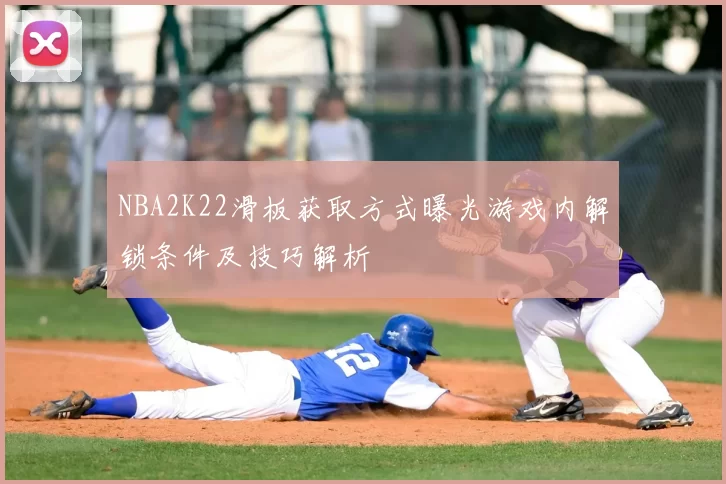 NBA2K22滑板获取方式曝光游戏内解锁条件及技巧解析