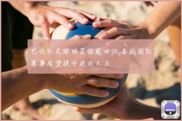 巴西队足球明星伤愈回归 备战国际赛事有望提升进攻火力