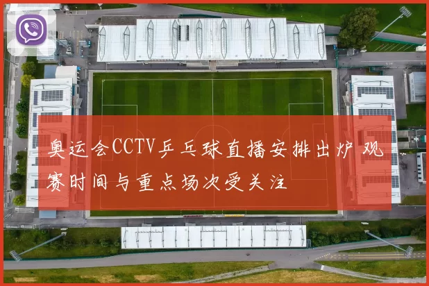 奥运会CCTV乒乓球直播安排出炉 观赛时间与重点场次受关注