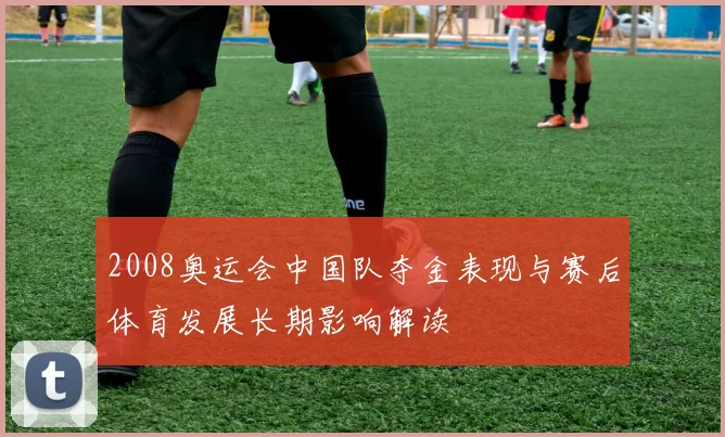 2008奥运会中国队夺金表现与赛后体育发展长期影响解读