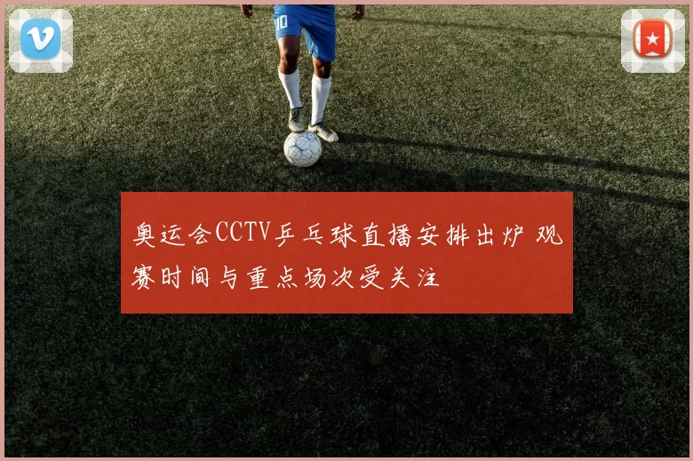 奥运会CCTV乒乓球直播安排出炉 观赛时间与重点场次受关注