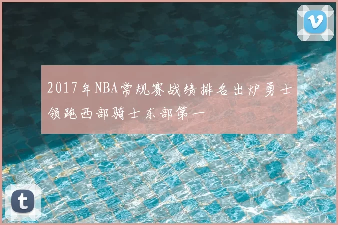 2017年NBA常规赛战绩排名出炉勇士领跑西部骑士东部第一