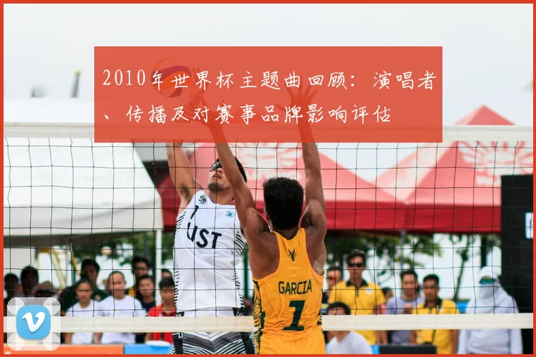 2010年世界杯主题曲回顾：演唱者、传播及对赛事品牌影响评估