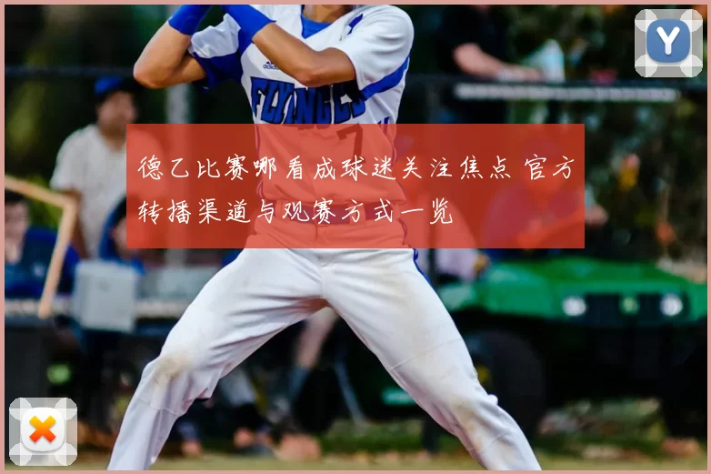 德乙比赛哪看成球迷关注焦点 官方转播渠道与观赛方式一览