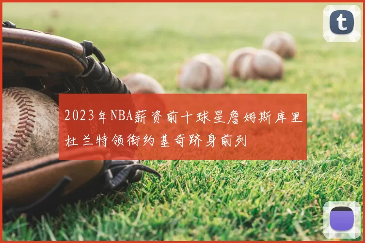 2023年NBA薪资前十球星詹姆斯库里杜兰特领衔约基奇跻身前列