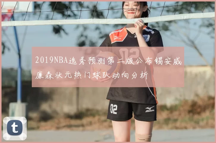 2019NBA选秀预测第二版公布锡安威廉森状元热门球队动向分析