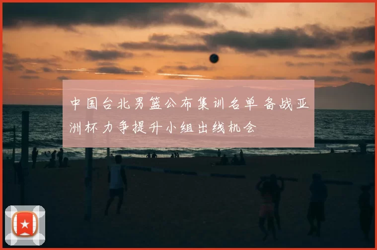 中国台北男篮公布集训名单 备战亚洲杯力争提升小组出线机会