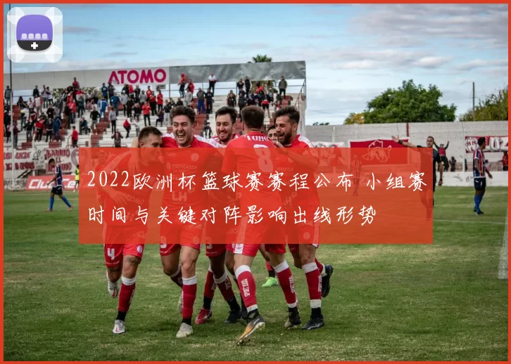 2022欧洲杯篮球赛赛程公布 小组赛时间与关键对阵影响出线形势