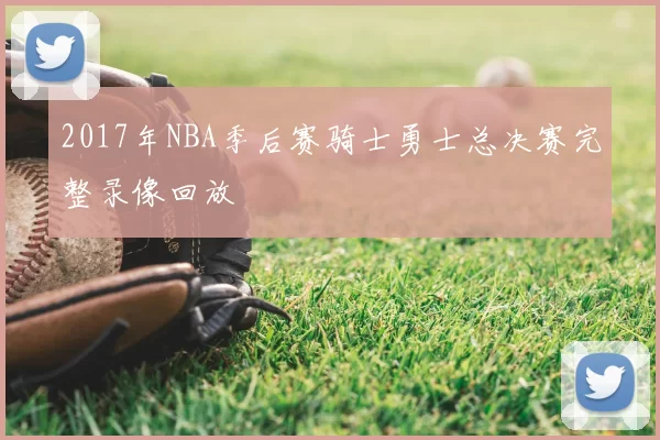 2017年NBA季后赛骑士勇士总决赛完整录像回放