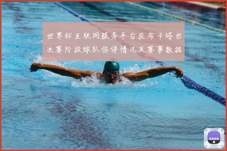 世界杯互联网服务平台发布卡塔尔决赛阶段球队伤停情况及赛事数据分析