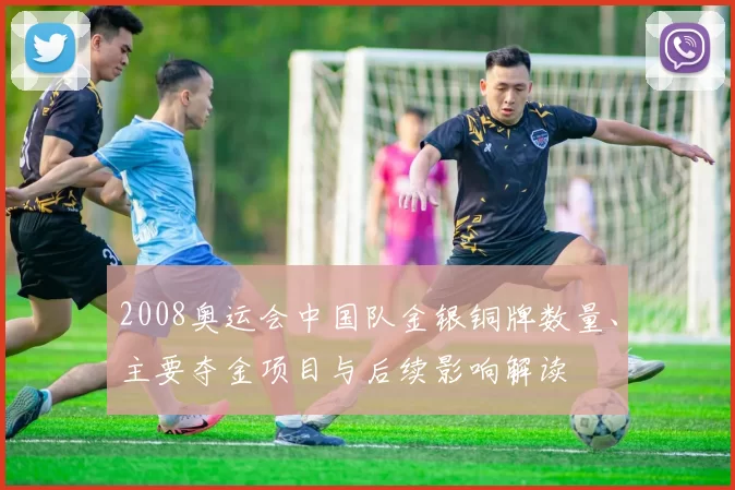 2008奥运会中国队金银铜牌数量、主要夺金项目与后续影响解读