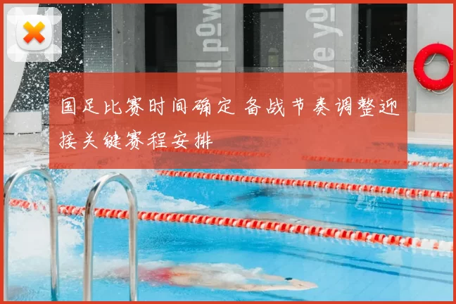 国足比赛时间确定 备战节奏调整迎接关键赛程安排