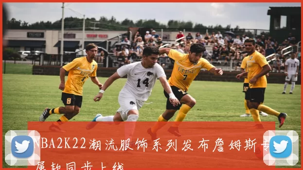 NBA2K22潮流服饰系列发布詹姆斯专属款同步上线