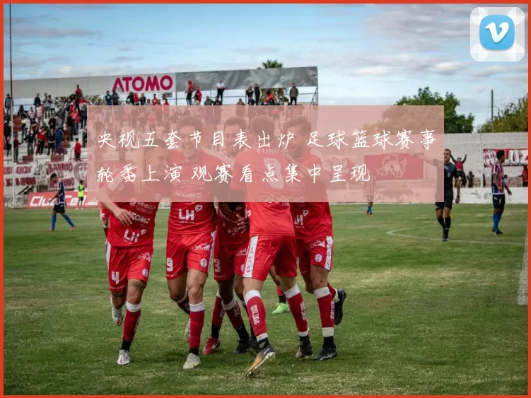 央视五套节目表出炉 足球篮球赛事轮番上演 观赛看点集中呈现