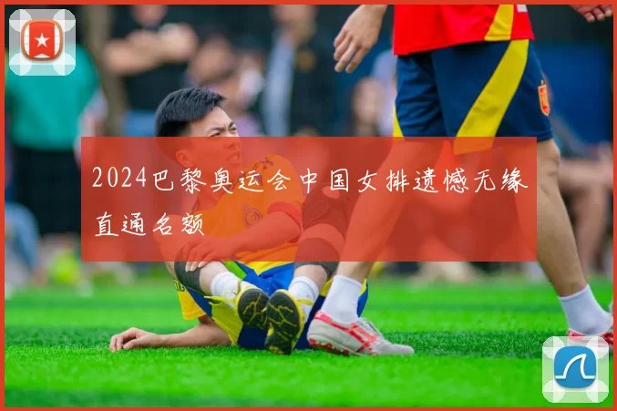 2024巴黎奥运会中国女排遗憾无缘直通名额