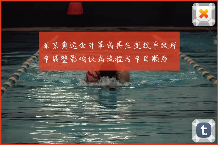 东京奥运会开幕式再生变故导致环节调整影响仪式流程与节目顺序