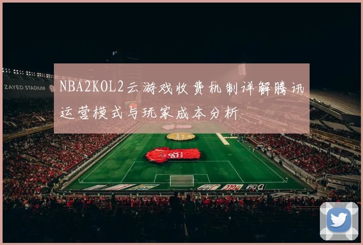 NBA2KOL2云游戏收费机制详解腾讯运营模式与玩家成本分析