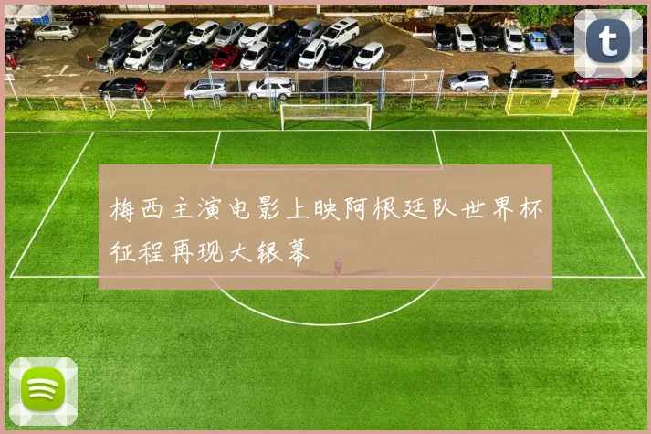 梅西主演电影上映阿根廷队世界杯征程再现大银幕