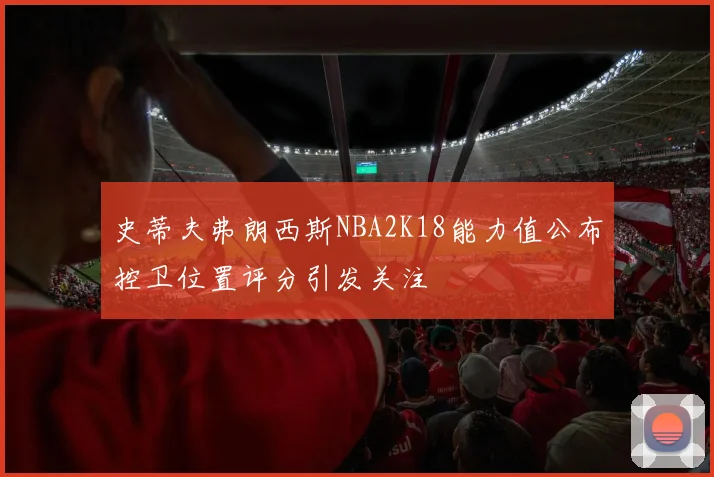 史蒂夫弗朗西斯NBA2K18能力值公布控卫位置评分引发关注
