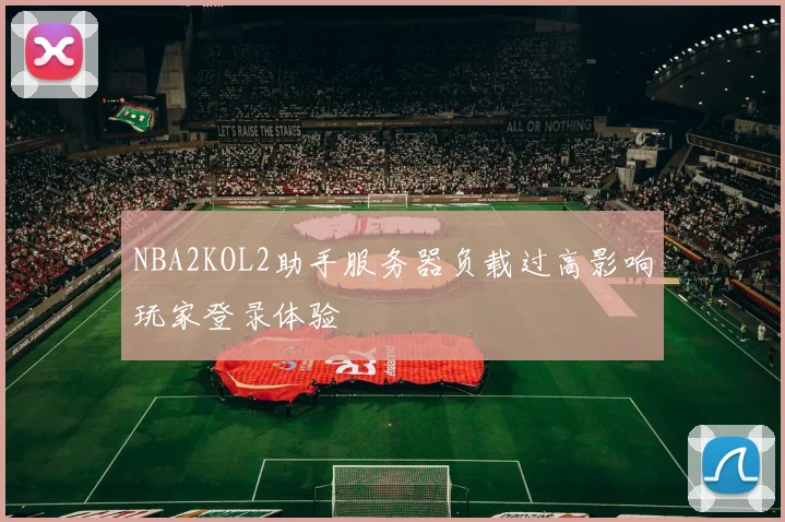 NBA2KOL2助手服务器负载过高影响玩家登录体验
