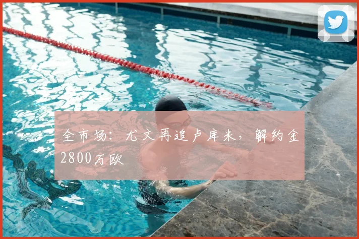 全市场:尤文再追卢库米,解约金2800万欧
