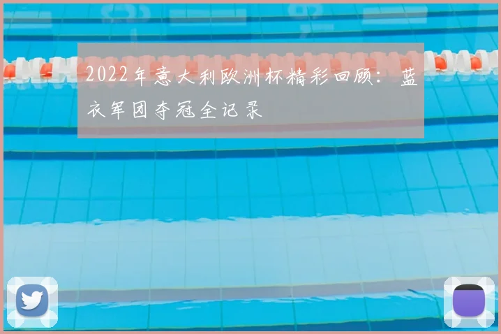 2022年意大利欧洲杯精彩回顾：蓝衣军团夺冠全记录