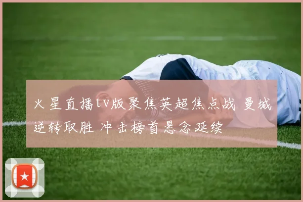 火星直播tv版聚焦英超焦点战 曼城逆转取胜 冲击榜首悬念延续