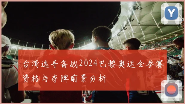 台湾选手备战2024巴黎奥运会参赛资格与夺牌前景分析