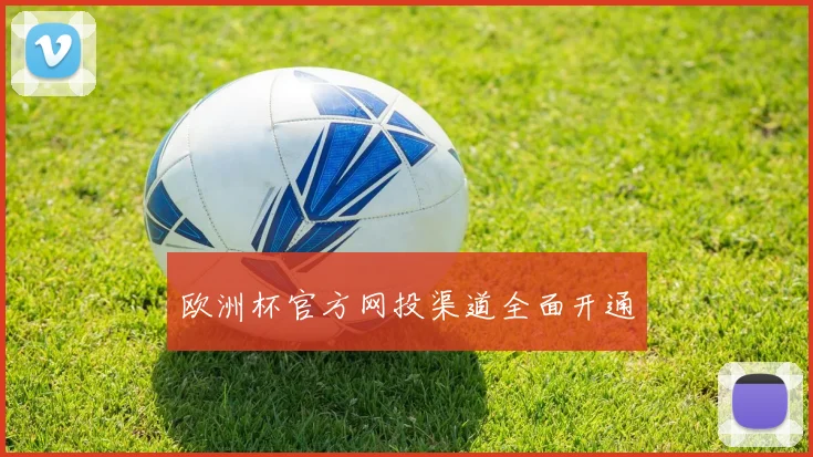 欧洲杯官方网投渠道全面开通