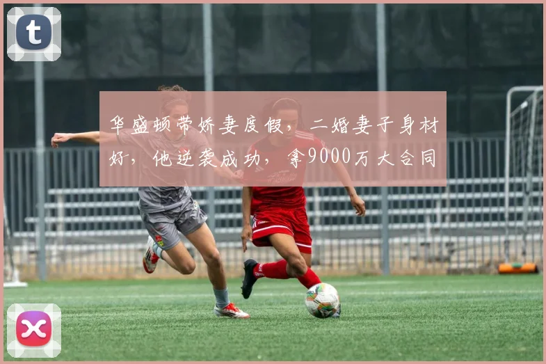 华盛顿带娇妻度假,二婚妻子身材好,他逆袭成功,拿9000万大合同