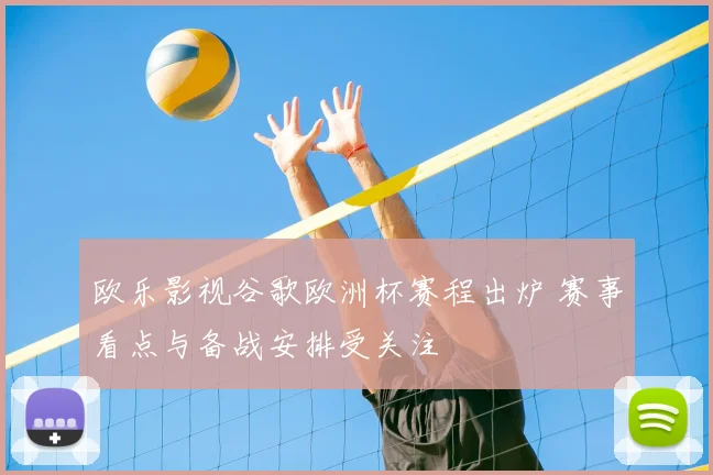 欧乐影视谷歌欧洲杯赛程出炉 赛事看点与备战安排受关注