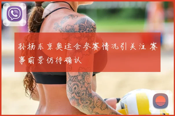 孙杨东京奥运会参赛情况引关注 赛事前景仍待确认