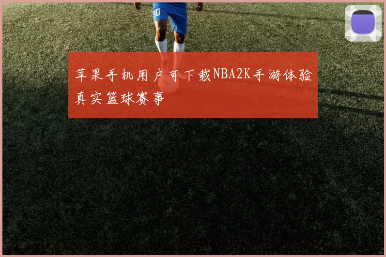苹果手机用户可下载NBA2K手游体验真实篮球赛事