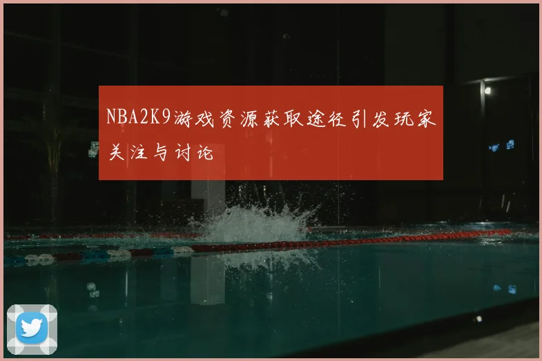 NBA2K9游戏资源获取途径引发玩家关注与讨论