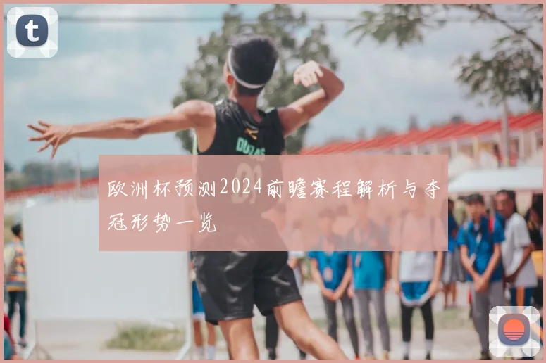 欧洲杯预测2024前瞻赛程解析与夺冠形势一览